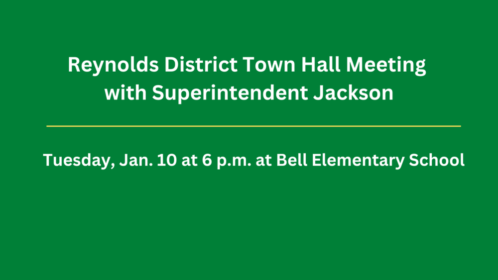 green background with white text that reads: Reynolds District Town Hall Meeting with Superintendent Jackson, Tuesday, Jan. 10 at 6 p.m. at Bell Elementary School